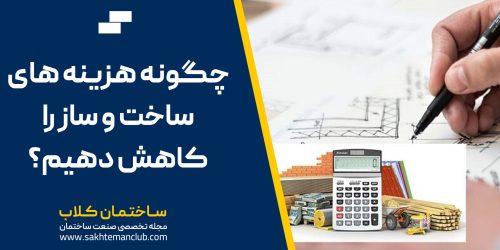 چگونه هزینه های ساخت و ساز را کاهش دهیم؟